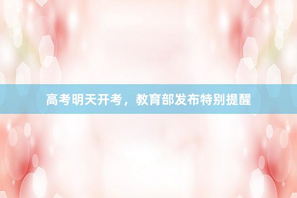 高考明天开考，教育部发布特别提醒