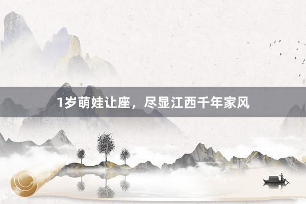 1岁萌娃让座，尽显江西千年家风