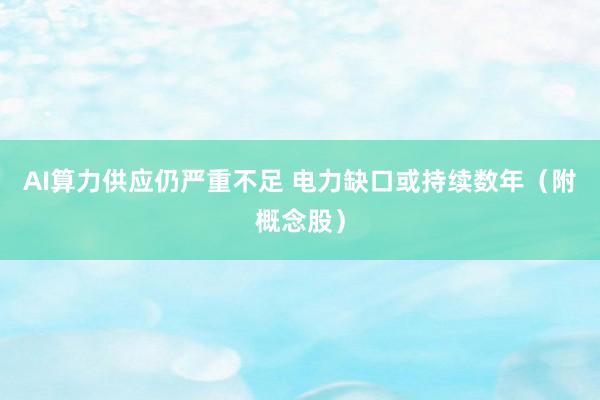 AI算力供应仍严重不足 电力缺口或持续数年（附概念股）
