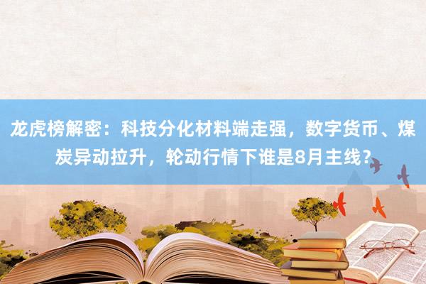 龙虎榜解密：科技分化材料端走强，数字货币、煤炭异动拉升，轮动行情下谁是8月主线？
