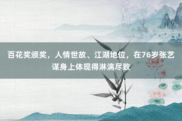百花奖颁奖，人情世故、江湖地位，在76岁张艺谋身上体现得淋漓尽致