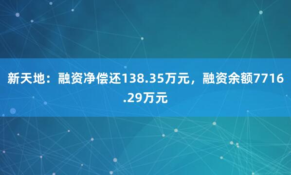 新天地：融资净偿还138.35万元，融资余额7716.29万元