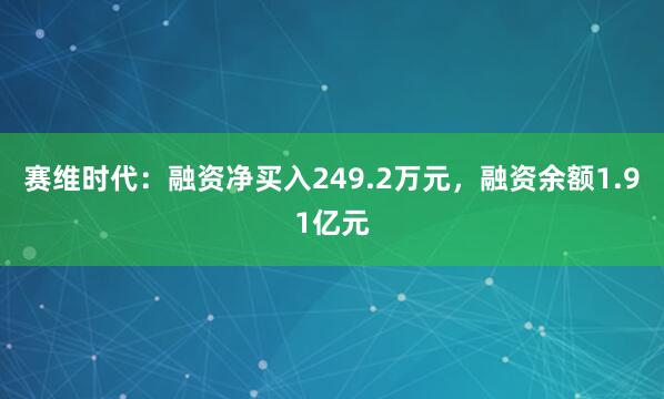 赛维时代：融资净买入249.2万元，融资余额1.91亿元