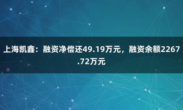 上海凯鑫：融资净偿还49.19万元，融资余额2267.72万元