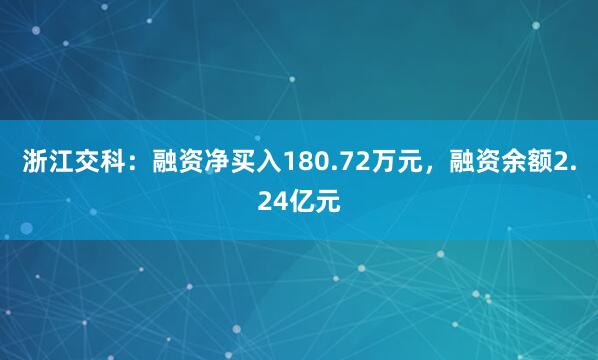 浙江交科：融资净买入180.72万元，融资余额2.24亿元
