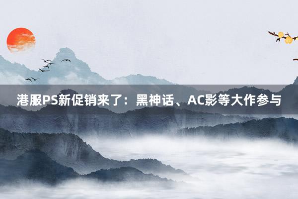 港服PS新促销来了：黑神话、AC影等大作参与