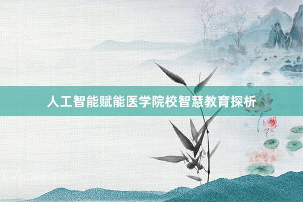 人工智能赋能医学院校智慧教育探析