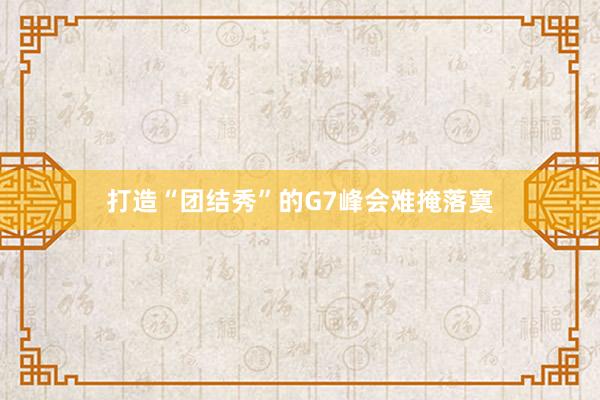 打造“团结秀”的G7峰会难掩落寞