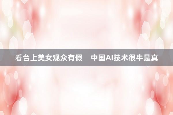 看台上美女观众有假    中国AI技术很牛是真