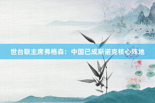 世台联主席弗格森：中国已成斯诺克核心阵地
