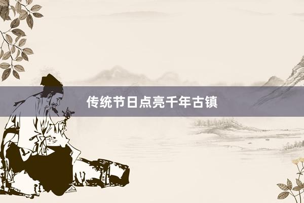 传统节日点亮千年古镇