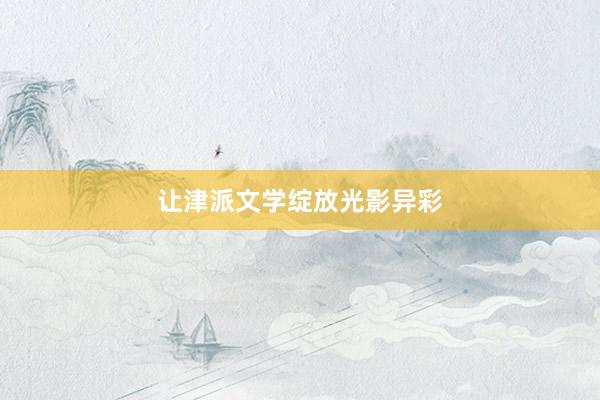 让津派文学绽放光影异彩