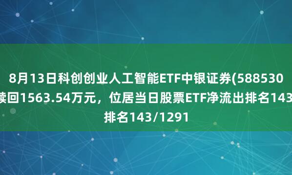 8月13日科创创业人工智能ETF中银证券(588530)遭净赎回1563.54万元，位居当日股票ETF净流出排名143/1291