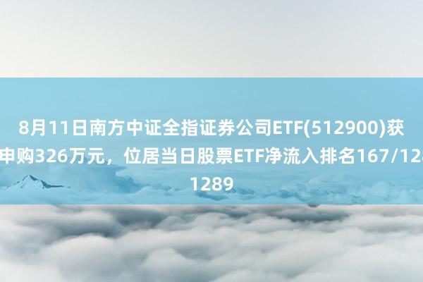 8月11日南方中证全指证券公司ETF(512900)获净申购326万元，位居当日股票ETF净流入排名167/1289