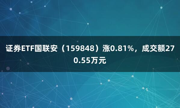 证券ETF国联安（159848）涨0.81%，成交额270.55万元