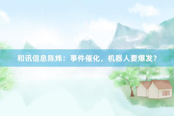 和讯信息陈炜:事件催化,机器人要爆发?