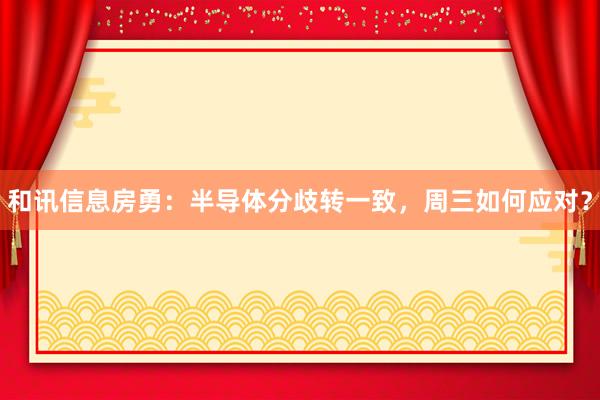 和讯信息房勇：半导体分歧转一致，周三如何应对？