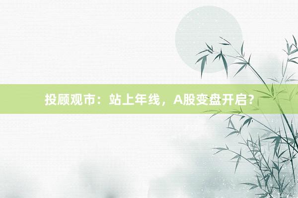 投顾观市：站上年线，A股变盘开启？
