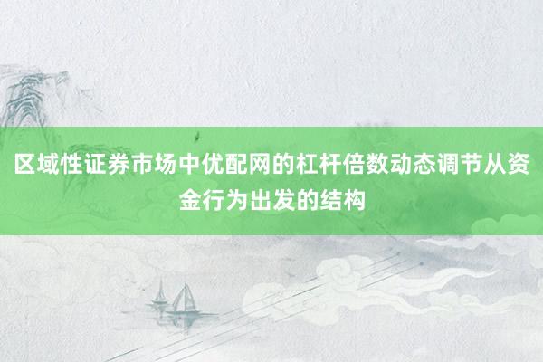 区域性证券市场中优配网的杠杆倍数动态调节从资金行为出发的结构