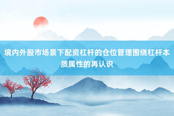 境内外股市场景下配资杠杆的仓位管理围绕杠杆本质属性的再认识