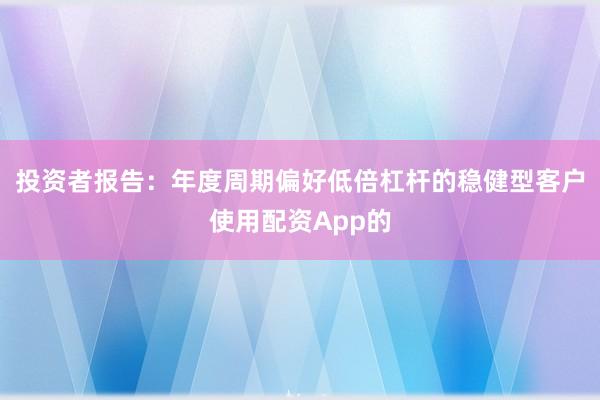投资者报告：年度周期偏好低倍杠杆的稳健型客户使用配资App的