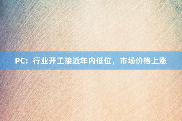 PC：行业开工接近年内低位，市场价格上涨