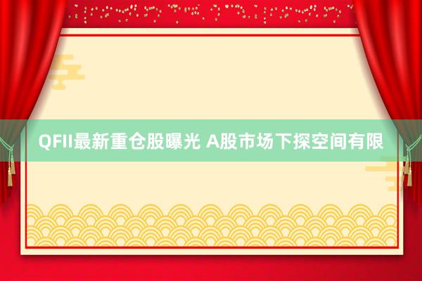 QFII最新重仓股曝光 A股市场下探空间有限
