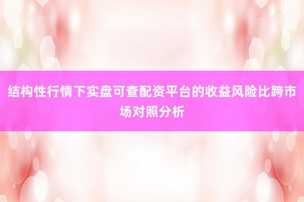 结构性行情下实盘可查配资平台的收益风险比跨市场对照分析