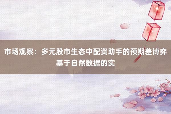 市场观察：多元股市生态中配资助手的预期差博弈基于自然数据的实