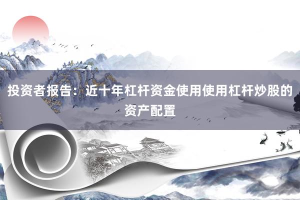 投资者报告:近十年杠杆资金使用使用杠杆炒股的资产配置