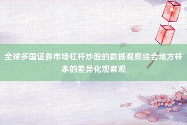 全球多国证券市场杠杆炒股的数据观察结合地方样本的差异化观察观