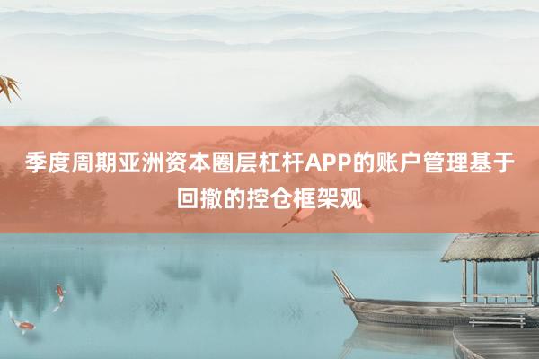 季度周期亚洲资本圈层杠杆APP的账户管理基于回撤的控仓框架观