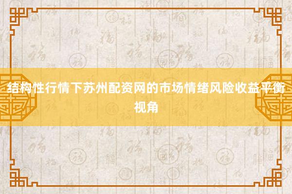 结构性行情下苏州配资网的市场情绪风险收益平衡视角