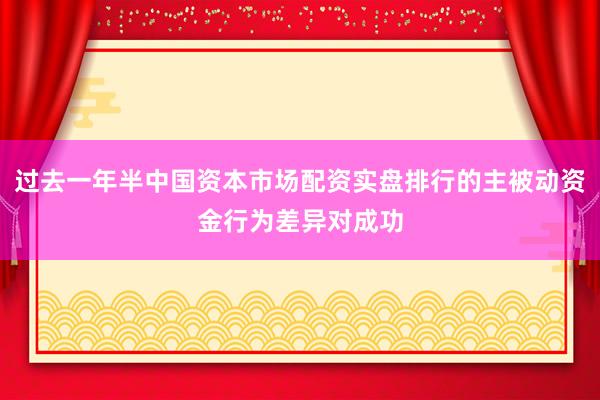 过去一年半中国资本市场配资实盘排行的主被动资金行为差异对成功