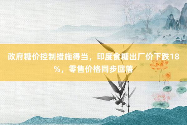 政府糖价控制措施得当，印度食糖出厂价下跌18%，零售价格同步回落
