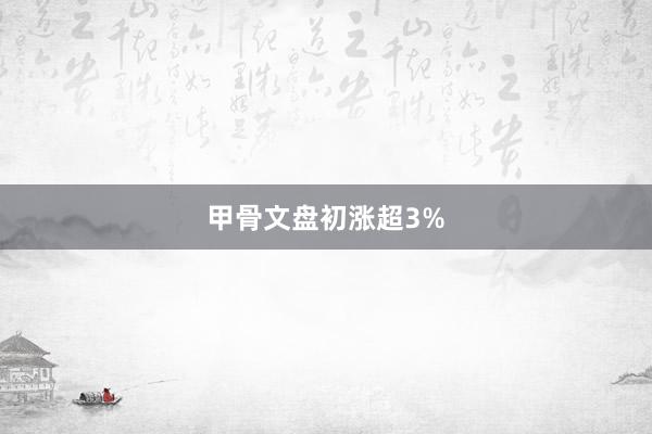 甲骨文盘初涨超3%