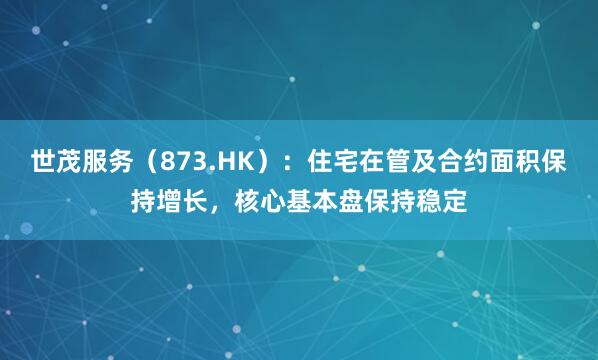 世茂服务（873.HK）：住宅在管及合约面积保持增长，核心基本盘保持稳定
