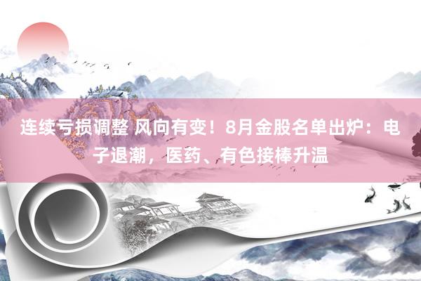 连续亏损调整 风向有变！8月金股名单出炉：电子退潮，医药、有色接棒升温