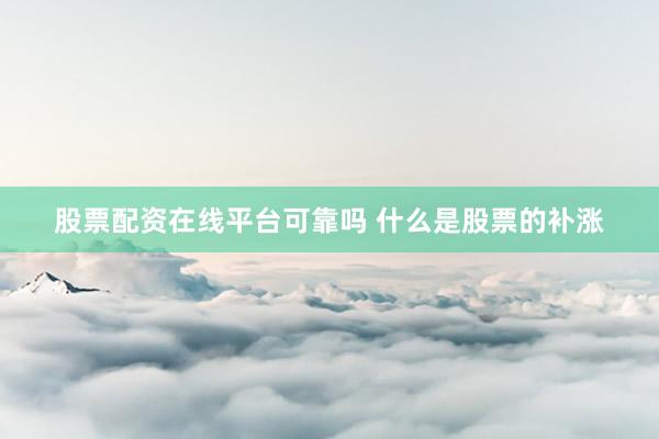 股票配资在线平台可靠吗 什么是股票的补涨