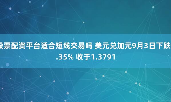 股票配资平台适合短线交易吗 美元兑加元9月3日下跌0.35% 收于1.3791