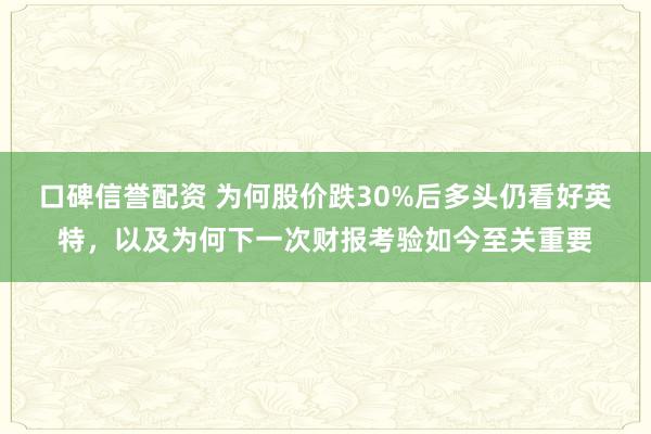 口碑信誉配资 为何股价跌30%后多头仍看好英特，以及为何下一次财报考验如今至关重要