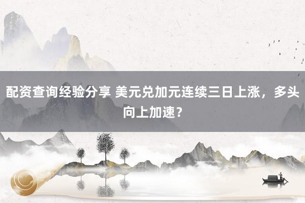配资查询经验分享 美元兑加元连续三日上涨，多头向上加速？