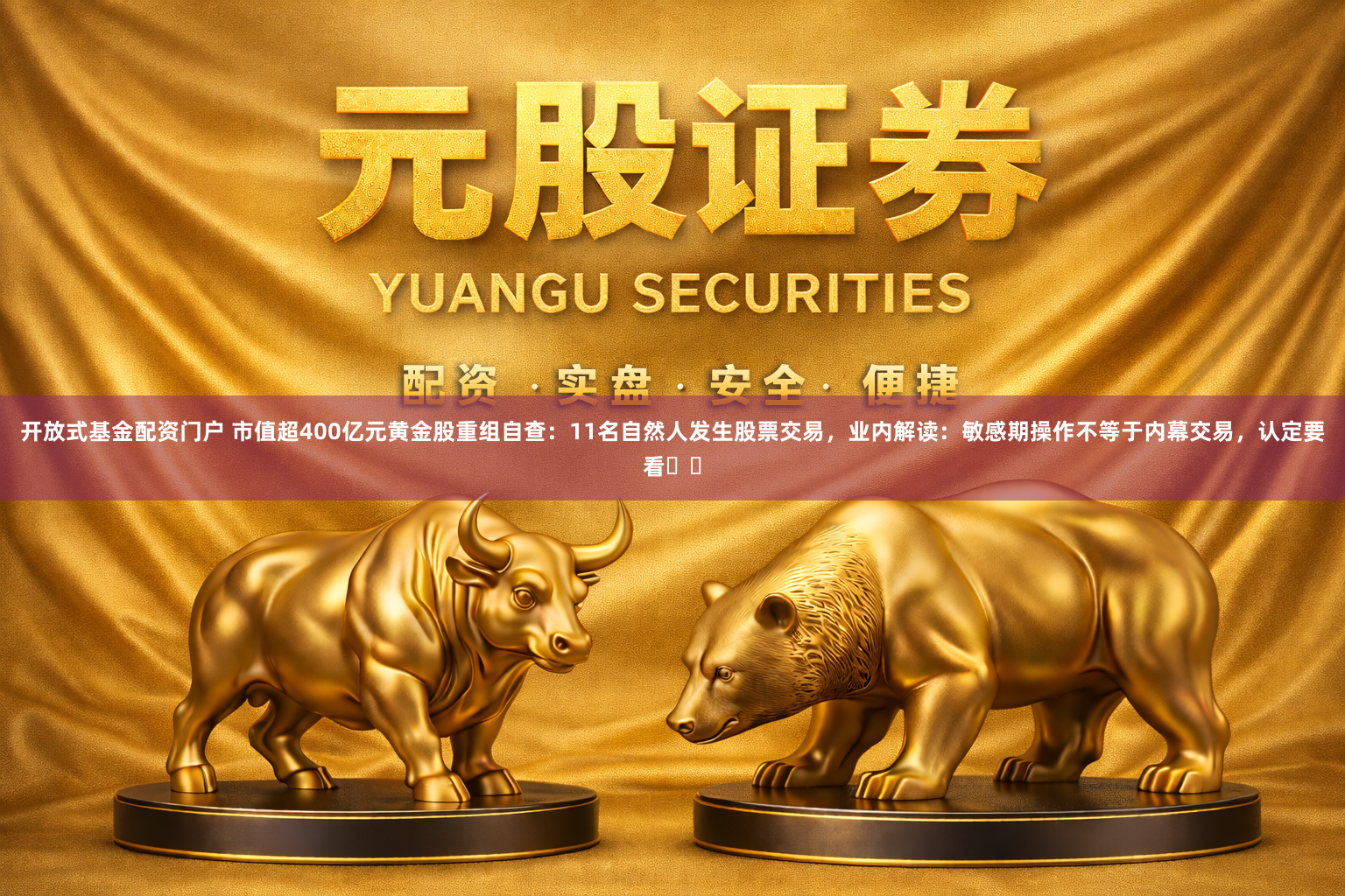 开放式基金配资门户 市值超400亿元黄金股重组自查：11名自然人发生股票交易，业内解读：敏感期操作不等于内幕交易，认定要看⋯⋯