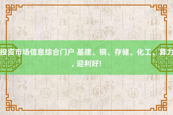 投资市场信息综合门户 基建、铜、存储、化工、算力, 迎利好!