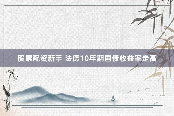 股票配资新手 法德10年期国债收益率走高