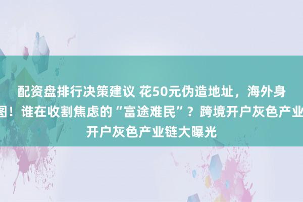 配资盘排行决策建议 花50元伪造地址，海外身份全靠P图！谁在收割焦虑的“富途难民”？跨境开户灰色产业链大曝光