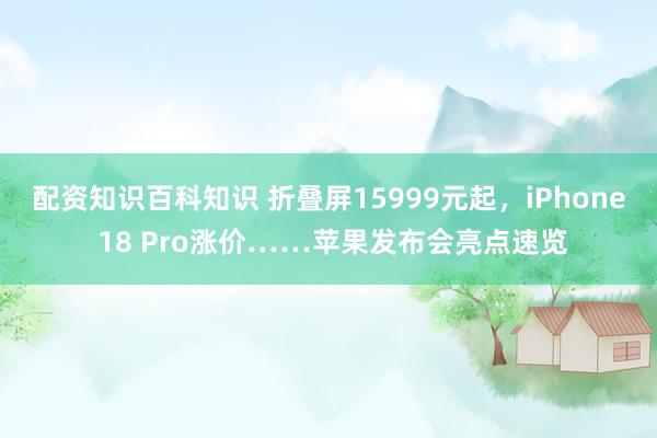 配资知识百科知识 折叠屏15999元起,iPhone 18 Pro涨价……苹果发布会亮点速览