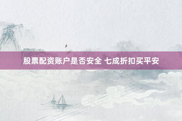 股票配资账户是否安全 七成折扣买平安