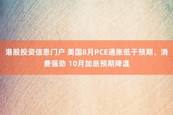港股投资信息门户 美国8月PCE通胀低于预期、消费强劲 10月加息预期降温