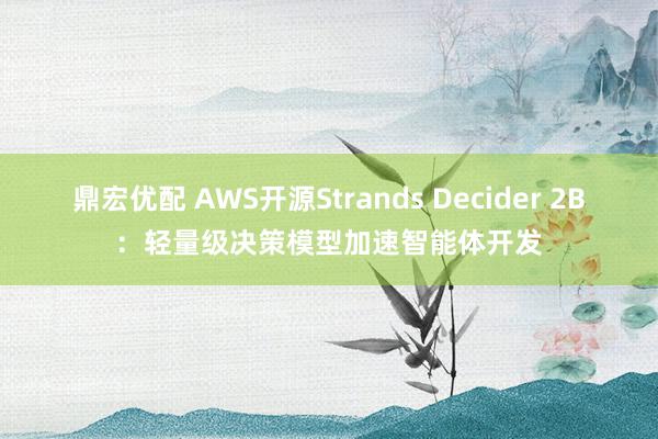 鼎宏优配 AWS开源Strands Decider 2B：轻量级决策模型加速智能体开发